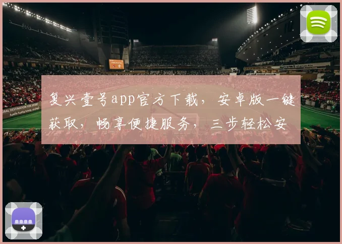 复兴壹号app官方下载，安卓版一键获取，畅享便捷服务，三步轻松安装，体验非凡
