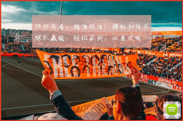 巧妙布局，精准投注：揭秘如何买球队赢输，轻松获利，必看攻略