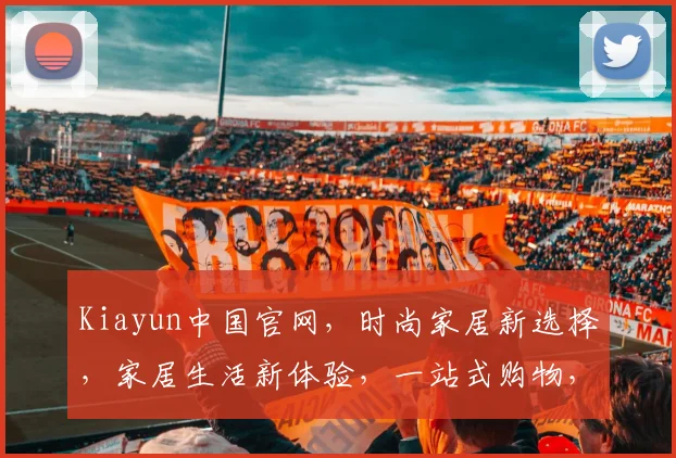 Kiayun中国官网，时尚家居新选择，家居生活新体验，一站式购物，品质生活必备，惊喜不断