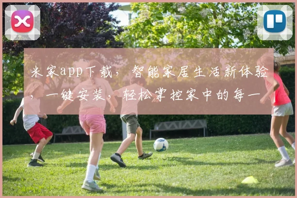 米家app下载，智能家居生活新体验，一键安装，轻松掌控家中的每一处，赶快来下载吧