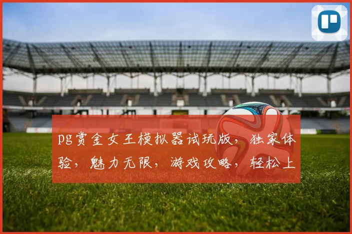 pg赏金女王模拟器试玩版，独家体验，魅力无限，游戏攻略，轻松上手，不容错过