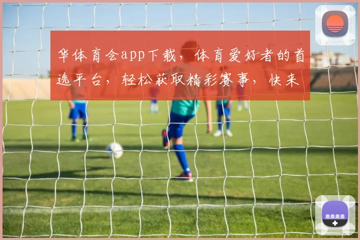 华体育会app下载，体育爱好者的首选平台，轻松获取精彩赛事，快来下载体验