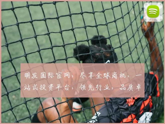 明发国际官网，尽享全球商机，一站式投资平台，领先行业，品质卓越，值得信赖