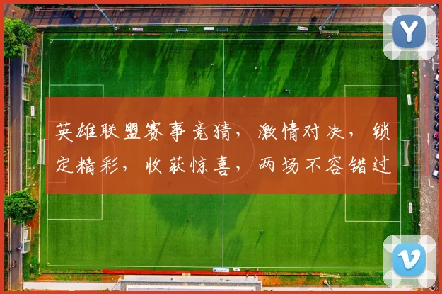 英雄联盟赛事竞猜，激情对决，锁定精彩，收获惊喜，两场不容错过的赛事等你来猜